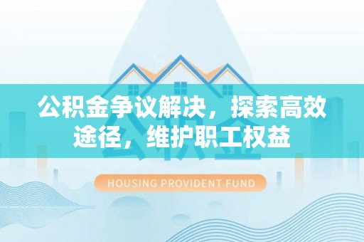 高陵公积金争议解决，探索高效途径，维护职工权益