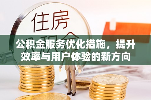 高陵公积金服务优化措施，提升效率与用户体验的新方向
