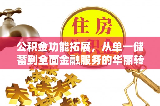 高陵公积金功能拓展，从单一储蓄到全面金融服务的华丽转身