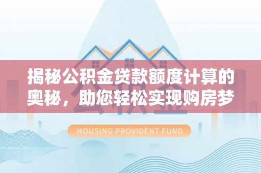 高陵揭秘公积金贷款额度计算的奥秘，助您轻松实现购房梦想