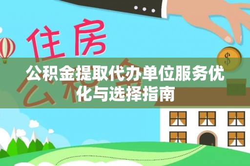 高陵公积金提取代办单位服务优化与选择指南