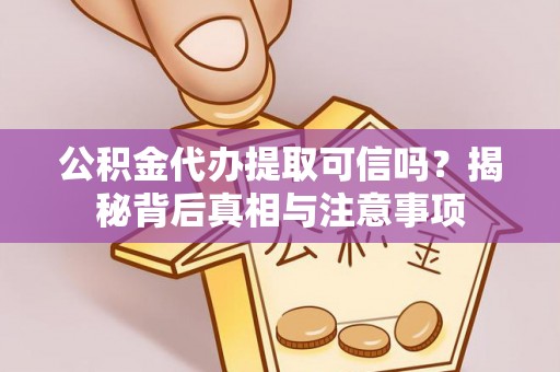 高陵公积金代办提取可信吗？揭秘背后真相与注意事项