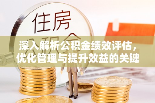 高陵深入解析公积金绩效评估，优化管理与提升效益的关键路径
