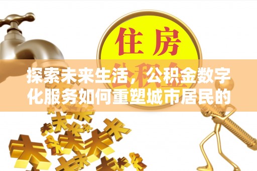 高陵探索未来生活，公积金数字化服务如何重塑城市居民的便利体验