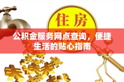 高陵公积金服务网点查询，便捷生活的贴心指南