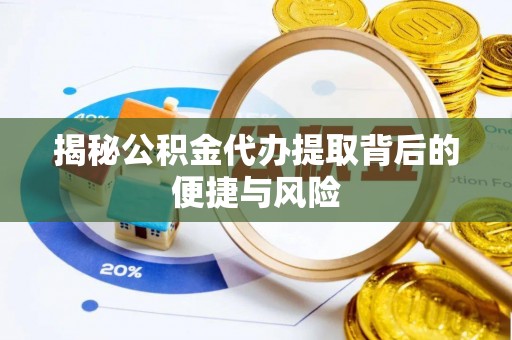 高陵揭秘公积金代办提取背后的便捷与风险
