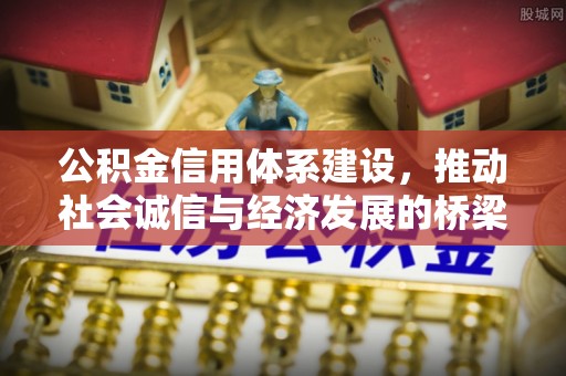 高陵公积金信用体系建设，推动社会诚信与经济发展的桥梁