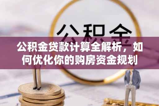 高陵公积金贷款计算全解析，如何优化你的购房资金规划