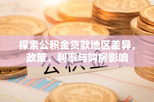 高陵探索公积金贷款地区差异，政策、利率与购房影响