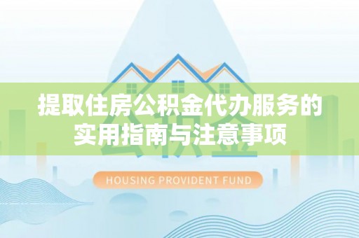 高陵提取住房公积金代办服务的实用指南与注意事项