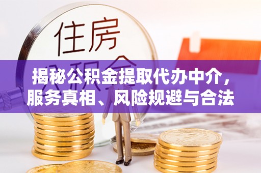 高陵揭秘公积金提取代办中介，服务真相、风险规避与合法途径