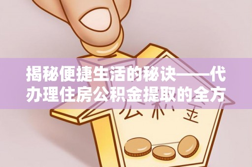 高陵揭秘便捷生活的秘诀——代办理住房公积金提取的全方位指南