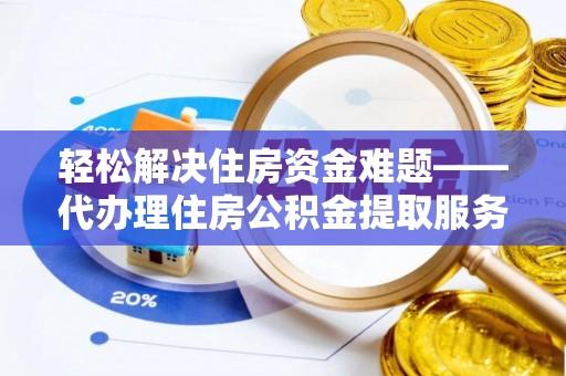 高陵轻松解决住房资金难题——代办理住房公积金提取服务详解