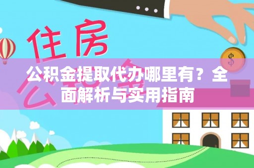 高陵公积金提取代办哪里有？全面解析与实用指南