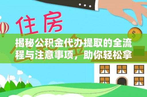 高陵揭秘公积金代办提取的全流程与注意事项，助你轻松拿回属于自己的钱