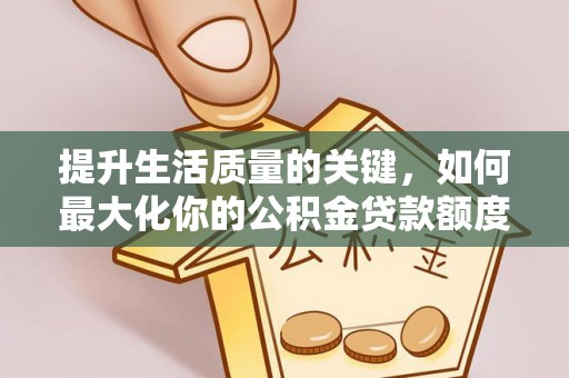 高陵提升生活质量的关键，如何最大化你的公积金贷款额度