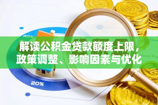 高陵解读公积金贷款额度上限，政策调整、影响因素与优化策略