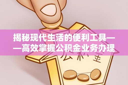 高陵揭秘现代生活的便利工具——高效掌握公积金业务办理流程的关键步骤