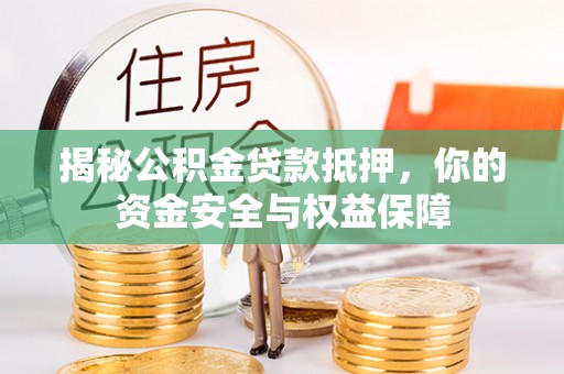高陵揭秘公积金贷款抵押，你的资金安全与权益保障