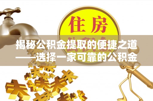 高陵揭秘公积金提取的便捷之道——选择一家可靠的公积金提取代办公司