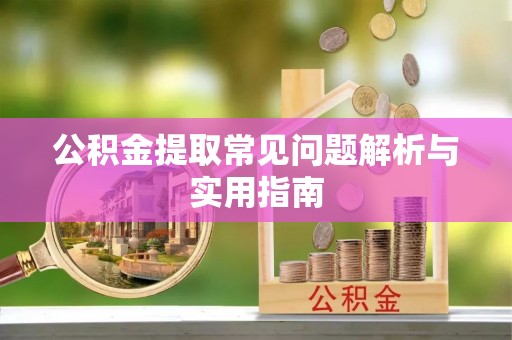 高陵公积金提取常见问题解析与实用指南