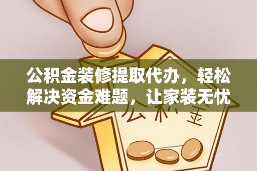 高陵公积金装修提取代办，轻松解决资金难题，让家装无忧