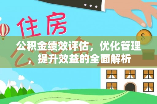 高陵公积金绩效评估，优化管理，提升效益的全面解析