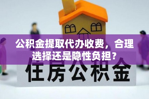 高陵公积金提取代办收费，合理选择还是隐性负担？