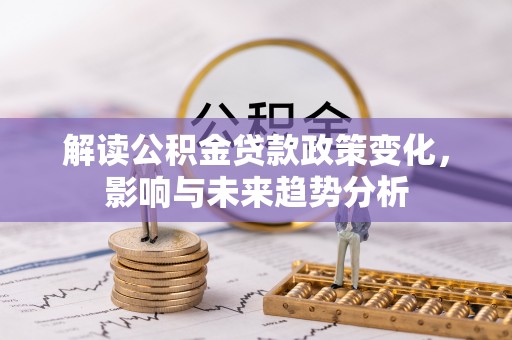 高陵解读公积金贷款政策变化，影响与未来趋势分析