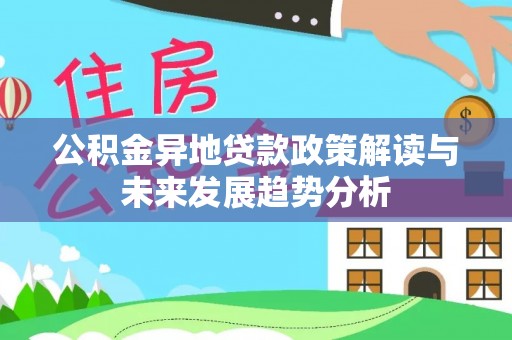 高陵公积金异地贷款政策解读与未来发展趋势分析