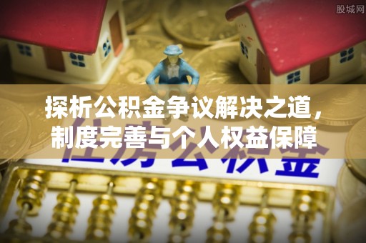 高陵探析公积金争议解决之道，制度完善与个人权益保障