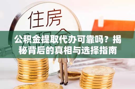 高陵公积金提取代办可靠吗？揭秘背后的真相与选择指南