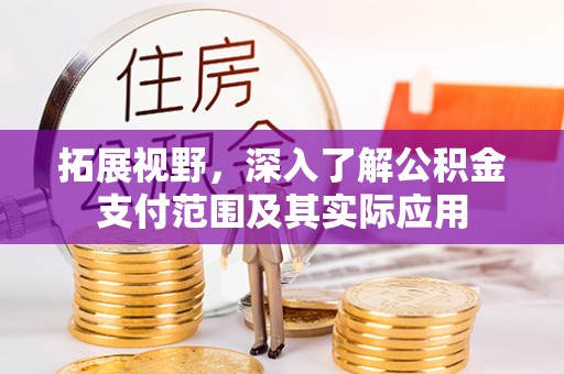 高陵拓展视野，深入了解公积金支付范围及其实际应用