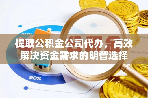 高陵提取公积金公司代办，高效解决资金需求的明智选择