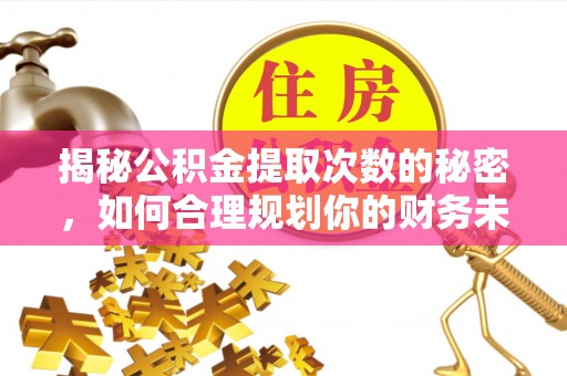 高陵揭秘公积金提取次数的秘密，如何合理规划你的财务未来