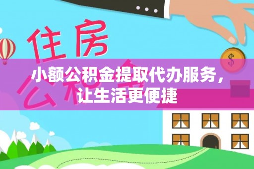 高陵小额公积金提取代办服务，让生活更便捷