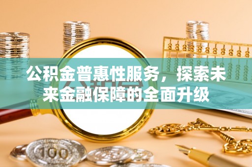 高陵公积金普惠性服务，探索未来金融保障的全面升级