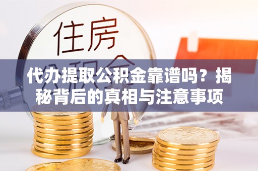 高陵代办提取公积金靠谱吗？揭秘背后的真相与注意事项