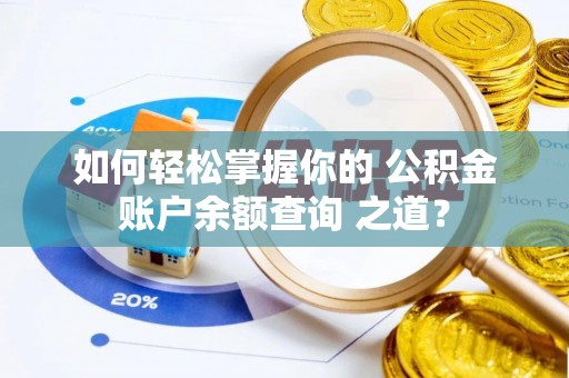 高陵如何轻松掌握你的 公积金账户余额查询 之道？