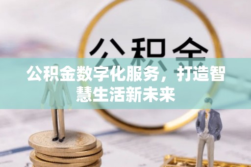 高陵公积金数字化服务，打造智慧生活新未来