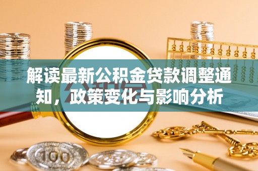 高陵解读最新公积金贷款调整通知，政策变化与影响分析