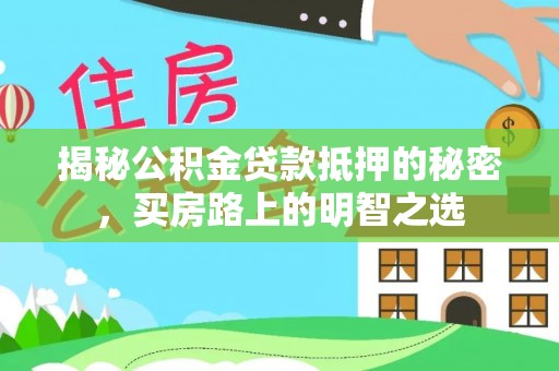 高陵揭秘公积金贷款抵押的秘密，买房路上的明智之选