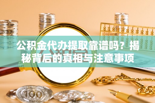 高陵公积金代办提取靠谱吗？揭秘背后的真相与注意事项