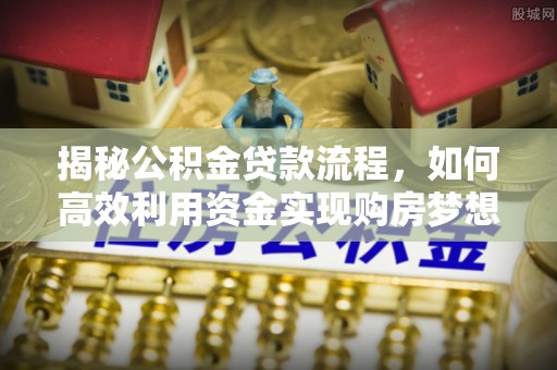 高陵揭秘公积金贷款流程，如何高效利用资金实现购房梦想