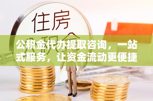 高陵公积金代办提取咨询，一站式服务，让资金流动更便捷