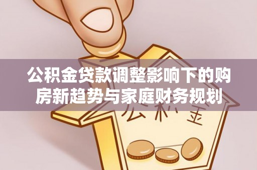 高陵公积金贷款调整影响下的购房新趋势与家庭财务规划