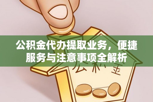 高陵公积金代办提取业务，便捷服务与注意事项全解析