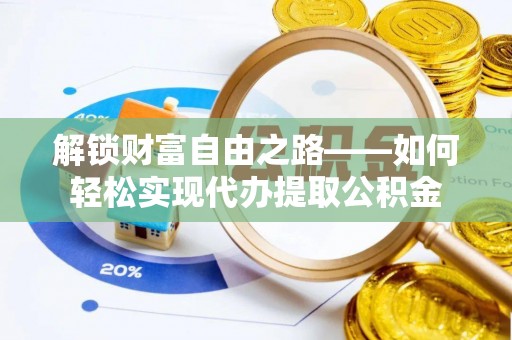 高陵解锁财富自由之路——如何轻松实现代办提取公积金