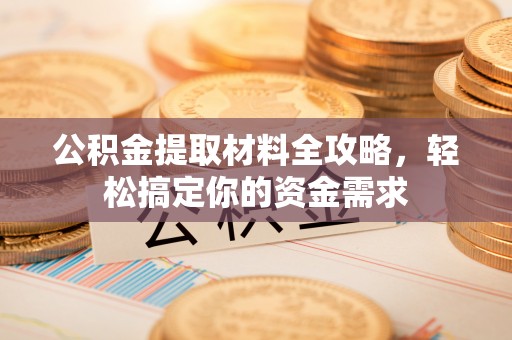 高陵公积金提取材料全攻略，轻松搞定你的资金需求