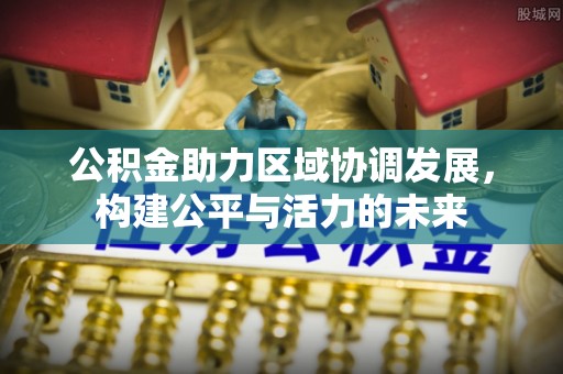 高陵公积金助力区域协调发展，构建公平与活力的未来